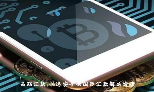 :
西联汇款：快速安全的国际汇款解决方案
