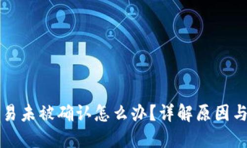 区块链交易未被确认怎么办？详解原因与解决方案