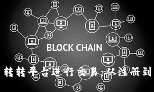 如何高效使用转转平台进行交易：从注册到成交的全攻略