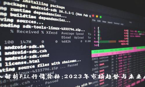深入解析FIL行情价格：2023年市场趋势与未来展望
