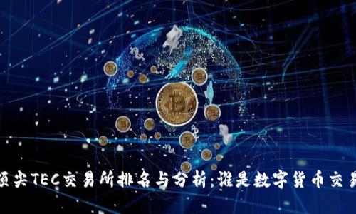: 2023年顶尖TEC交易所排名与分析：谁是数字货币交易的领跑者？