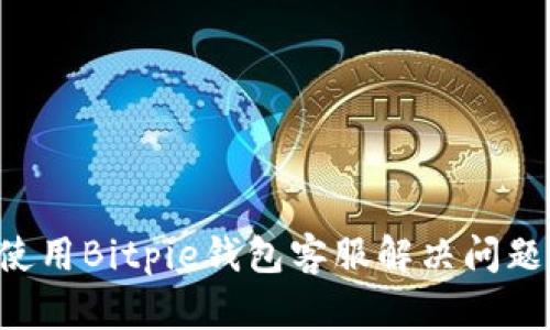 如何高效使用Bitpie钱包客服解决问题：详尽指南