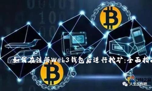 

    如何在注册Web3钱包后进行挖矿：全面指南



如何在注册Web3钱包后进行挖矿：全面指南