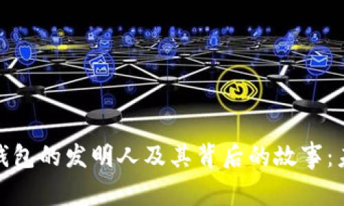 探寻数字货币钱包的发明人及其背后的故事：未来金融的钥匙