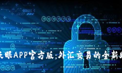 探索外汇天眼APP官方版：外汇交易的全新助手与指南