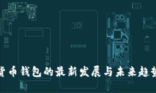 数字货币钱包的最新发展与未来趋势揭秘
