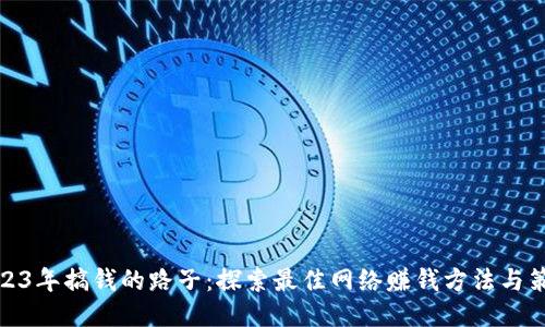 2023年搞钱的路子：探索最佳网络赚钱方法与策略