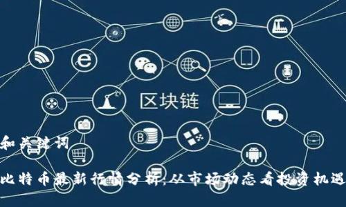 和关键词

比特币最新行情分析：从市场动态看投资机遇