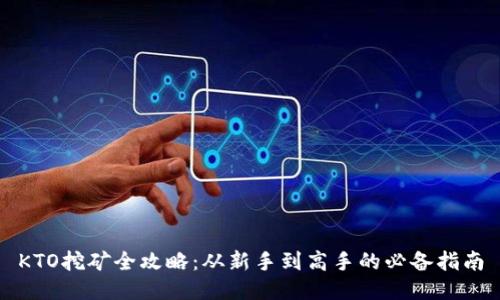 KTO挖矿全攻略：从新手到高手的必备指南