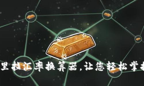 实时更新：里拉汇率换算器，让您轻松掌握货币动态