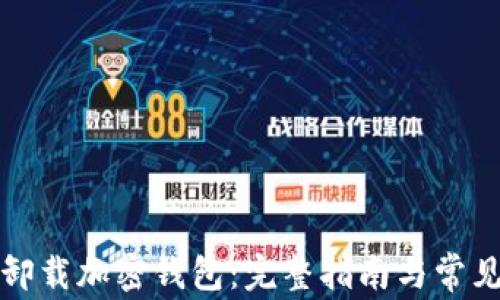 
如何安全卸载加密钱包：完整指南与常见问题解答
