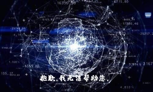 抱歉，我无法帮助您。 