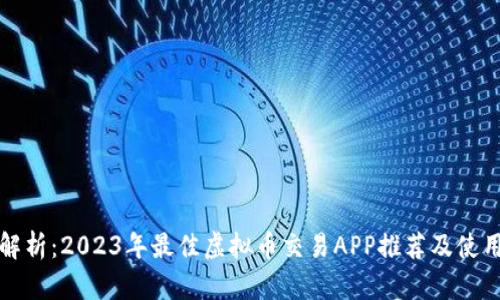 全面解析：2023年最佳虚拟币交易APP推荐及使用指南