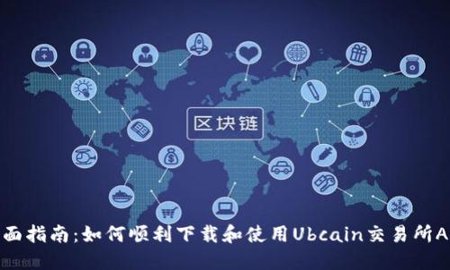 全面指南：如何顺利下载和使用Ubcain交易所APP