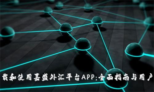 : 如何下载和使用嘉盛外汇平台APP：全面指南与用户体验分享