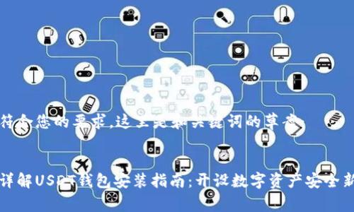 为了符合您的要求，这里是和关键词的草案： 


全面详解USDT钱包安装指南：开设数字资产安全新篇章