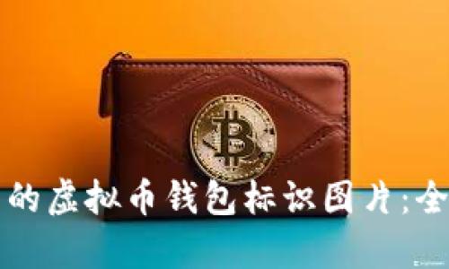 如何选择安全可靠的虚拟币钱包标识图片：全面指南与深入解析