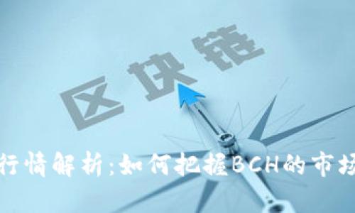 比特币现金实时行情解析：如何把握BCH的市场动态与投资机会