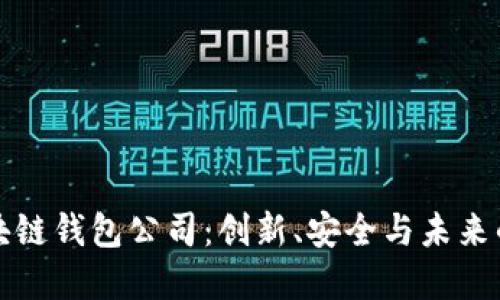 全球领先的区块链钱包公司：创新、安全与未来的数字财产管理