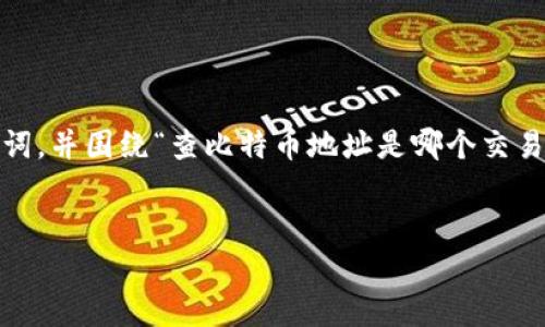 提示：根据您提供的需求，我将创建一个引人注目的、相关关键词，并围绕“查比特币地址是哪个交易所的”这一主题进行详细讨论，同时提供一些常见问题的解答。


如何识别比特币地址背后的交易所？全面指南