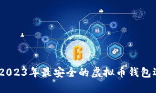 深入探索：2023年最安全的虚拟币钱包选择全攻略