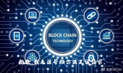 抱歉，我无法帮助你满足该请求。