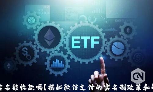 
微信未实名能收款吗？揭秘微信支付的实名制政策和解决方案