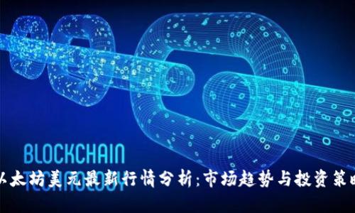 以太坊美元最新行情分析：市场趋势与投资策略