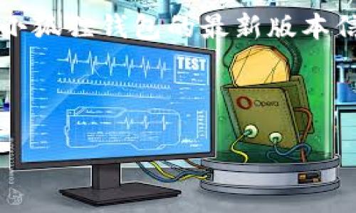 注意：我无法提供即时的信息或更新，因为我的数据截止到2023年10月，因此无法确认小狐狸钱包的最新版本信息。如果你需要获取最新版本的确切信息，请访问小狐狸钱包的官方网站或应用商店。 

以下是一个关于小狐狸钱包的内容框架，我可以根据你提供的信息来撰写。

小狐狸钱包：探索最新版本的功能与优势