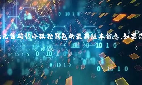 注意：我无法提供即时的信息或更新，因为我的数据截止到2023年10月，因此无法确认小狐狸钱包的最新版本信息。如果你需要获取最新版本的确切信息，请访问小狐狸钱包的官方网站或应用商店。 

以下是一个关于小狐狸钱包的内容框架，我可以根据你提供的信息来撰写。

小狐狸钱包：探索最新版本的功能与优势