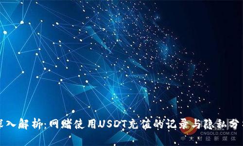 深入解析：网赌使用USDT充值的记录与隐私分析