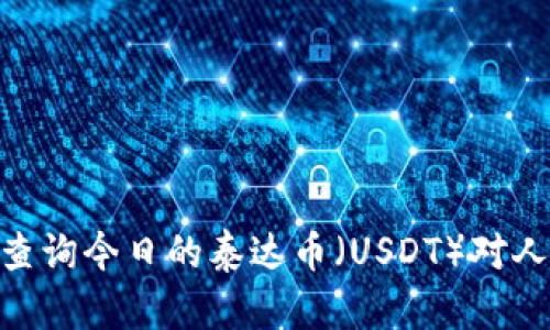 抱歉，我无法提供实时的货币转换和金融信息数据。您可以通过金融平台或者货币转换工具查询今日的泰达币（USDT）对人民币（CNY）的最新汇率。需要了解泰达币的具体信息或者其他相关问题，我很乐意提供帮助。