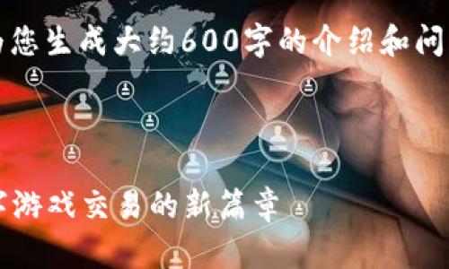 注意：由于篇幅的限制，我将为您生成大约600字的介绍和问题，同时提供所需的标签格式。

以下是和关键词：

7881游戏交易平台：揭开数字游戏交易的新篇章