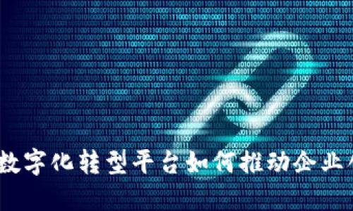 拥抱未来：数字化转型平台如何推动企业创新与增长