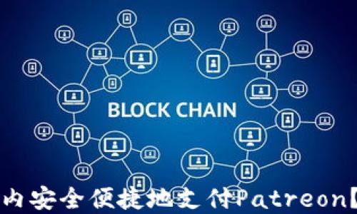 
如何在国内安全便捷地支付Patreon？全面指南