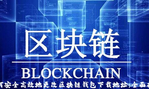 
如何安全高效地更改区块链钱包下载地址：全面指南