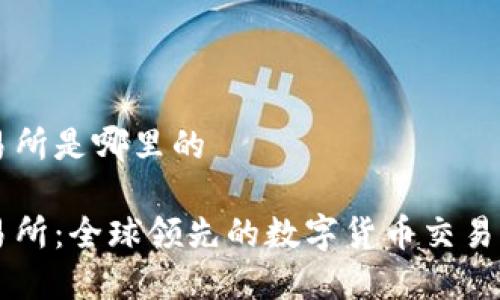 热币交易所是哪里的

热币交易所：全球领先的数字货币交易平台解析
