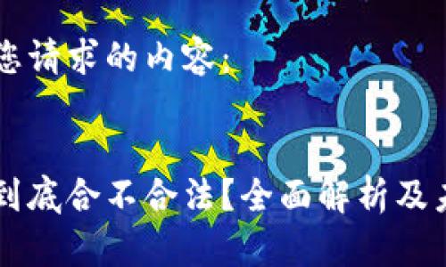 以下是您请求的内容：


维卡币到底合不合法？全面解析及未来展望