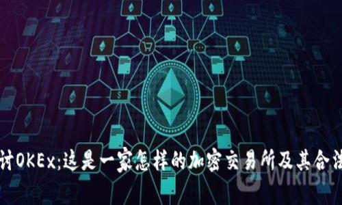 深入探讨OKEx：这是一家怎样的加密交易所及其合法性分析