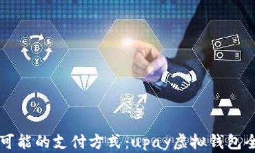 
无限可能的支付方式：upay虚拟钱包全解析