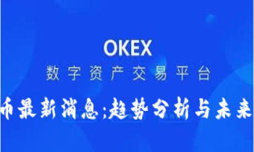 OKT币最新消息：趋势分析与未来展望