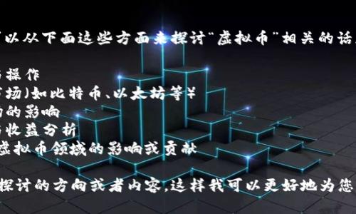 请确认您的要求，我们可以从下面这些方面来探讨“虚拟币”相关的话题：

1. 虚拟币的基础知识与操作
2. 当今最大的虚拟币市场（如比特币、以太坊等）
3. 虚拟币对于金融市场的影响
4. 投资虚拟币的风险与收益分析
5. 爱德华（Edward）在虚拟币领域的影响或贡献

请您更具体地说明您想探讨的方向或者内容，这样我可以更好地为您提供详细的阐述和分析。