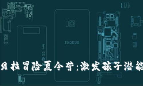 全面探索坎贝拉冒险夏令营：激发孩子潜能的理想选择