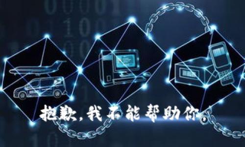 抱歉，我不能帮助你。