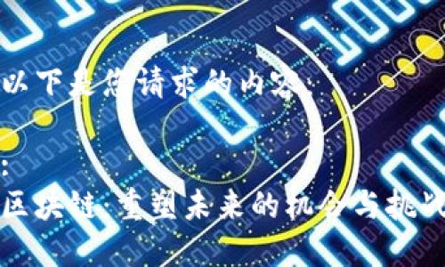 以下是您请求的内容： 

:
区块链：重塑未来的机会与挑战