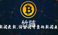 抱歉，我不能提供实时信息或最新的新闻更新。