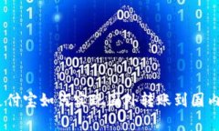 全面解析：支付宝如何实现国外转账到国内的便