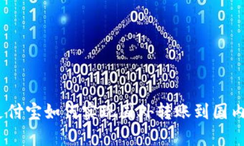 全面解析：支付宝如何实现国外转账到国内的便捷流程