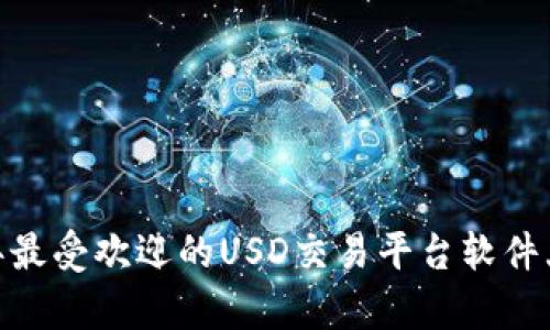 全面解析：2023年最受欢迎的USD交易平台软件大评比与用户指南