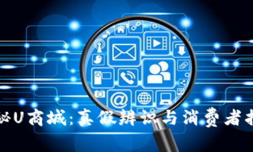 探秘U商城：真假辨识与消费者指南